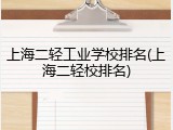 上海二轻工业学校排名(上海二轻校排名)