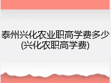 泰州兴化农业职高学费多少(兴化农职高学费)
