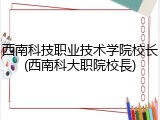 西南科技职业技术学院校长(西南科大职院校長)
