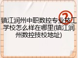 镇江润州中职数控专业技工学校怎么样在哪里(镇江润州数控技校地址)
