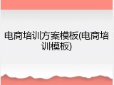 电商培训方案模板(电商培训模板)