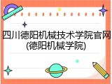 四川德阳机械技术学院官网(德阳机械学院)