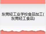 东莞轻工业学校食品加工(东莞轻工食品)
