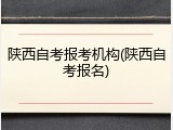 陕西自考报考机构(陕西自考报名)