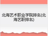 北海艺术职业学院排名(北海艺职排名)