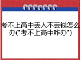 考不上高中丢人不丢钱怎么办("考不上高中咋办")