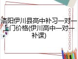 洛阳伊川县高中补习一对一上门价格(伊川高中一对一补课)