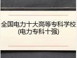 全国电力十大高等专科学校(电力专科十强)