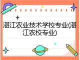 湛江农业技术学校专业(湛江农校专业)