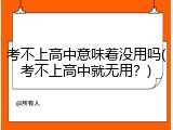 考不上高中意味着没用吗(考不上高中就无用？)