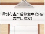 深圳布吉产后修复中心(布吉产后修复)