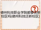 德州科技职业学院都要去新校区吗(德州科技迁新校区)