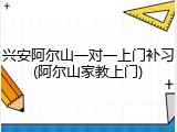 兴安阿尔山一对一上门补习(阿尔山家教上门)