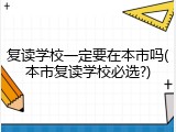 复读学校一定要在本市吗(本市复读学校必选?)
