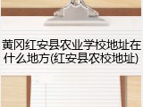 黄冈红安县农业学校地址在什么地方(红安县农校地址)