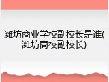 潍坊商业学校副校长是谁(潍坊商校副校长)