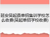 延安吴起县单招集训学校怎么收费(吴起单招学校收费)