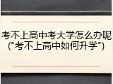 考不上高中考大学怎么办呢("考不上高中如何升学")