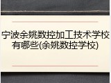 宁波余姚数控加工技术学校有哪些(余姚数控学校)