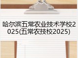 哈尔滨五常农业技术学校2025(五常农技校2025)