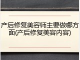 产后修复美容师主要做哪方面(产后修复美容内容)