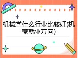 机械学什么行业比较好(机械就业方向)