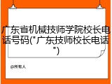 广东省机械技师学院校长电话号码("广东技师校长电话")