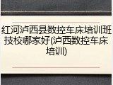 红河泸西县数控车床培训班技校哪家好(泸西数控车床培训)