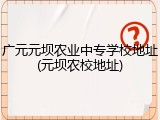 广元元坝农业中专学校地址(元坝农校地址)