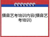 播音艺考培训内容(播音艺考培训)
