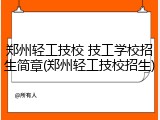 郑州轻工技校 技工学校招生简章(郑州轻工技校招生)