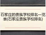 石家庄的贵族学校排名一览表(石家庄贵族学校排名)