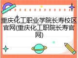 重庆化工职业学院长寿校区官网(重庆化工职院长寿官网)