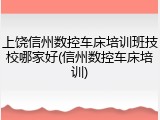 上饶信州数控车床培训班技校哪家好(信州数控车床培训)