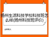 扬州生活科技学校科技班怎么样(扬州科技班评价)