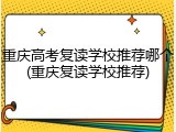 重庆高考复读学校推荐哪个(重庆复读学校推荐)