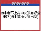 初中考不上高中女孩有哪些出路(初中落榜女孩出路)