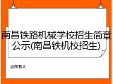 南昌铁路机械学校招生简章公示(南昌铁机校招生)