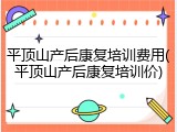 平顶山产后康复培训费用(平顶山产后康复培训价)