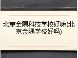 北京金隅科技学校好嘛(北京金隅学校好吗)