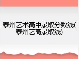 泰州艺术高中录取分数线(泰州艺高录取线)