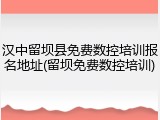 汉中留坝县免费数控培训报名地址(留坝免费数控培训)