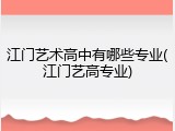 江门艺术高中有哪些专业(江门艺高专业)