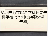 华北电力学院是本科还是专科学校(华北电力学院本科专科)