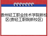 贵州轻工职业技术学院新校区(贵轻工职院新校区)