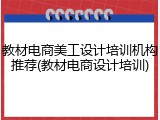 教材电商美工设计培训机构推荐(教材电商设计培训)