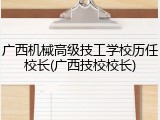广西机械高级技工学校历任校长(广西技校校长)