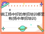 镇江扬中好的单招培训哪里有(扬中单招培训)