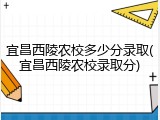 宜昌西陵农校多少分录取(宜昌西陵农校录取分)