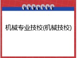 机械专业技校(机械技校)